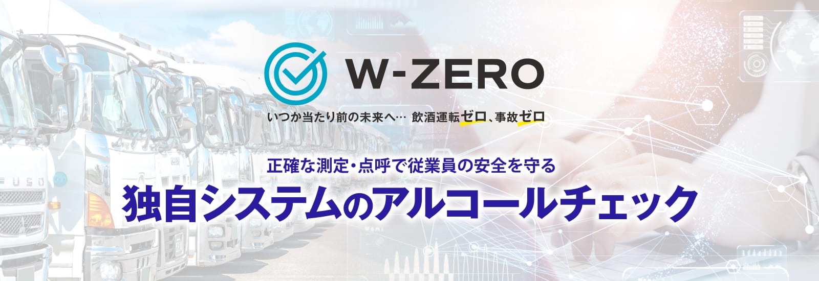 W-ZERO 正確な測定・点呼で従業員の安全を守る 独自システムのアルコールチェック