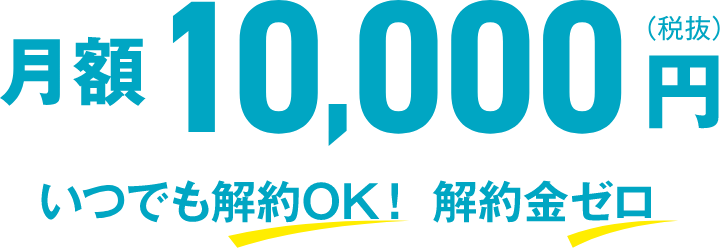 月額10,000円（税抜）いつでも解約OK！解約金ゼロ